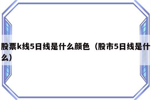 股票k线5日线是什么颜色（股市5日线是什么）