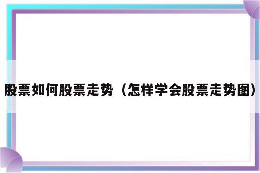 股票如何股票走势（怎样学会股票走势图）