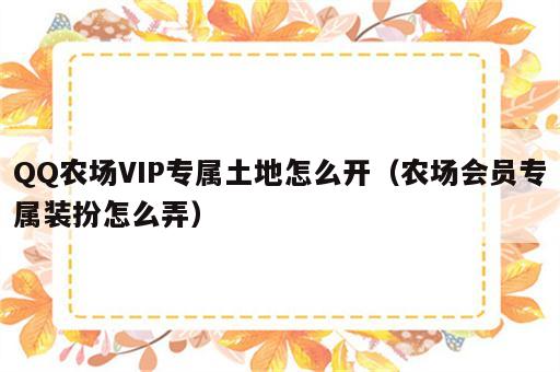 QQ农场VIP专属土地怎么开（农场会员专属装扮怎么弄）