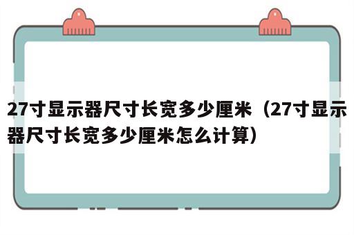 27寸显示器尺寸长宽多少厘米（27寸显示器尺寸长宽多少厘米怎么计算）