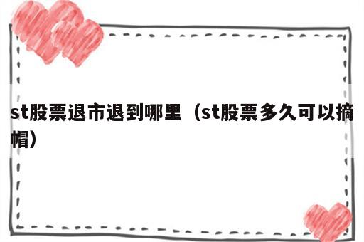 st股票退市退到哪里（st股票多久可以摘帽）