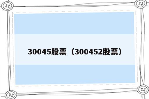 30045股票（300452股票）