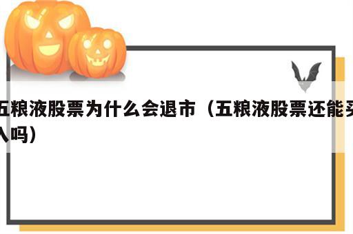 五粮液股票为什么会退市（五粮液股票还能买入吗）