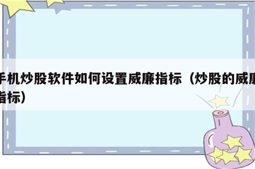 手机炒股软件如何设置威廉指标（炒股的威廉指标）