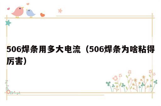 506焊条用多大电流（506焊条为啥粘得厉害）