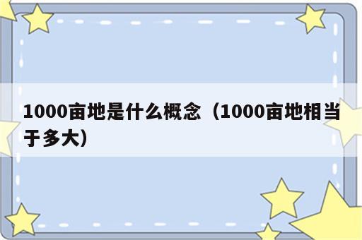 1000亩地是什么概念（1000亩地相当于多大）