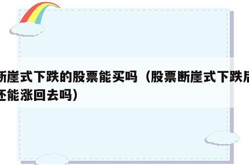 断崖式下跌的股票能买吗（股票断崖式下跌后还能涨回去吗）