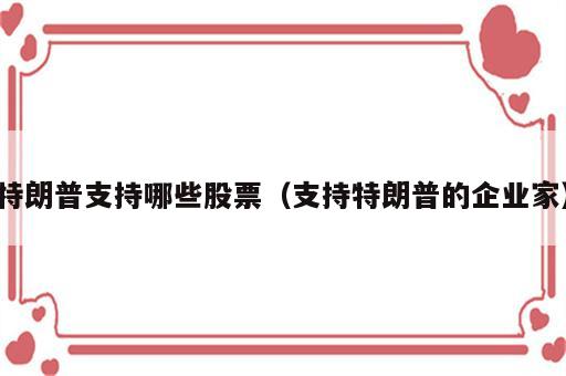 特朗普支持哪些股票（支持特朗普的企业家）