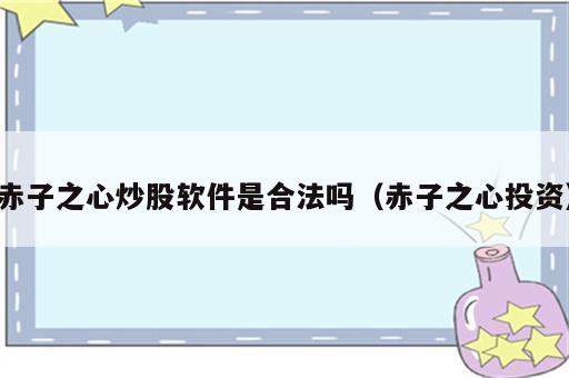赤子之心炒股软件是合法吗（赤子之心投资）