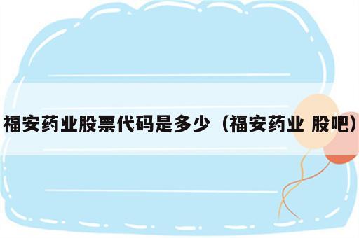 福安药业股票代码是多少（福安药业 股吧）