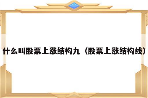 什么叫股票上涨结构九（股票上涨结构线）