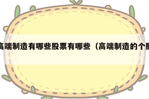 高端制造有哪些股票有哪些（高端制造的个股）