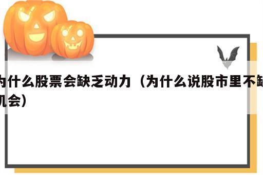 为什么股票会缺乏动力（为什么说股市里不缺机会）