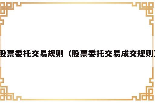 股票委托交易规则（股票委托交易成交规则）