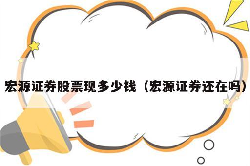 宏源证券股票现多少钱（宏源证券还在吗）