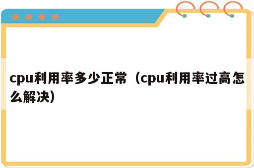 cpu利用率多少正常（cpu利用率过高怎么解决）