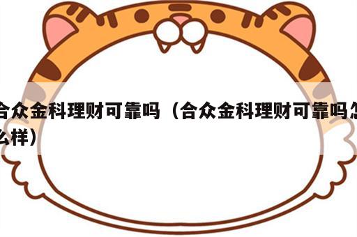 合众金科理财可靠吗（合众金科理财可靠吗怎么样）