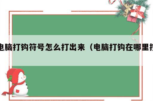 电脑打钩符号怎么打出来（电脑打钩在哪里按）