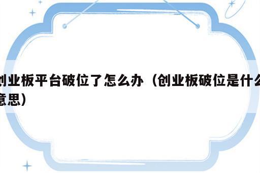 创业板平台破位了怎么办（创业板破位是什么意思）