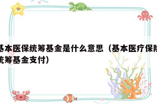 基本医保统筹基金是什么意思（基本医疗保险统筹基金支付）