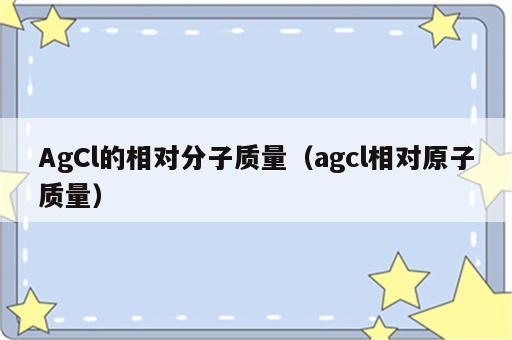 AgCl的相对分子质量（agcl相对原子质量）