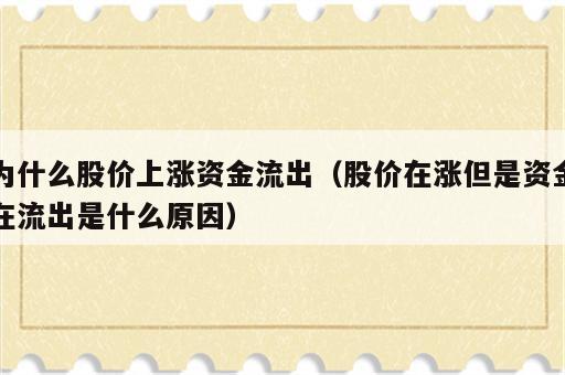 为什么股价上涨资金流出（股价在涨但是资金在流出是什么原因）