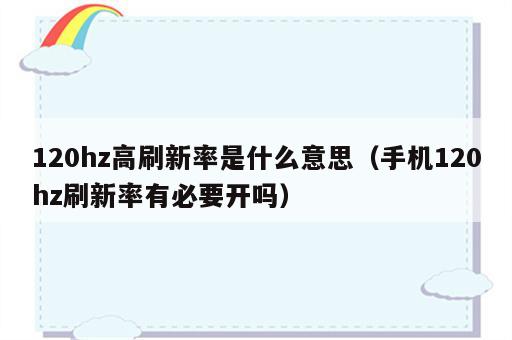 120hz高刷新率是什么意思（手机120hz刷新率有必要开吗）