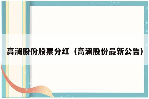 高澜股份股票分红（高澜股份最新公告）