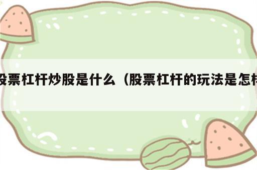 股票杠杆炒股是什么（股票杠杆的玩法是怎样）