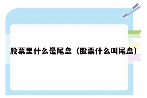 股票里什么是尾盘（股票什么叫尾盘）