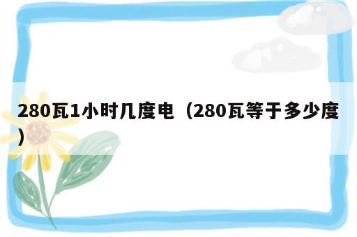 280瓦1小时几度电（280瓦等于多少度）