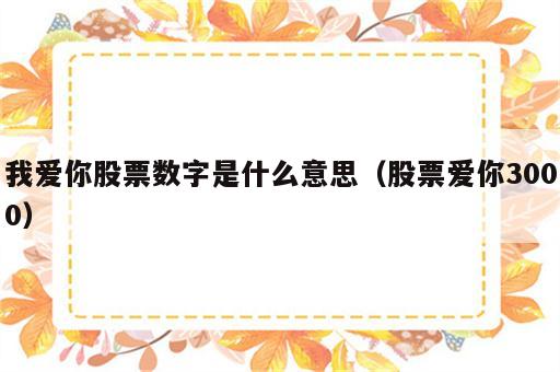 我爱你股票数字是什么意思（股票爱你3000）