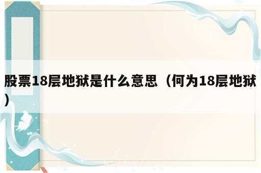 股票18层地狱是什么意思（何为18层地狱）