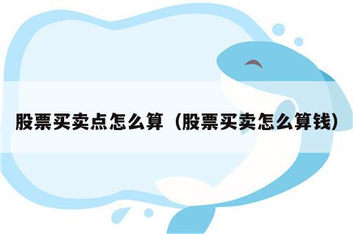 股票买卖点怎么算（股票买卖怎么算钱）