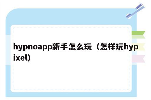 hypnoapp新手怎么玩（怎样玩hypixel）