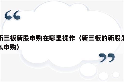 新三板新股申购在哪里操作（新三板的新股怎么申购）