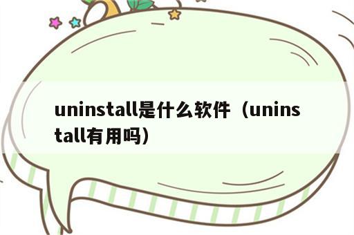 uninstall是什么软件（uninstall有用吗）