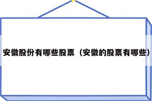 安徽股份有哪些股票（安徽的股票有哪些）
