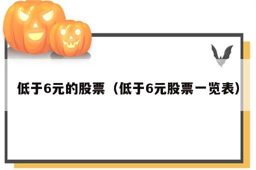 低于6元的股票（低于6元股票一览表）