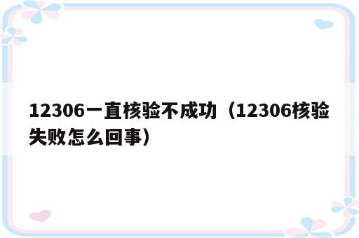 12306一直核验不成功（12306核验失败怎么回事）