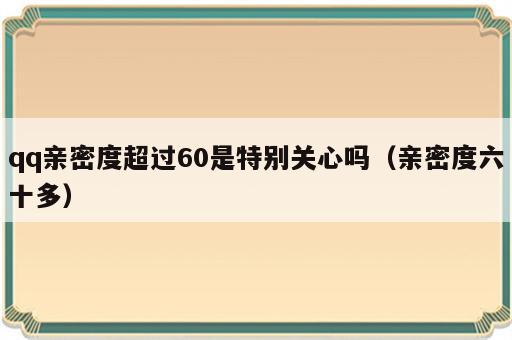qq亲密度超过60是特别关心吗（亲密度六十多）