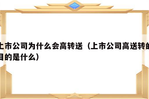 上市公司为什么会高转送（上市公司高送转的目的是什么）