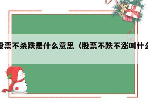 股票不杀跌是什么意思（股票不跌不涨叫什么）
