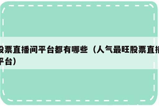 股票直播间平台都有哪些（人气最旺股票直播平台）