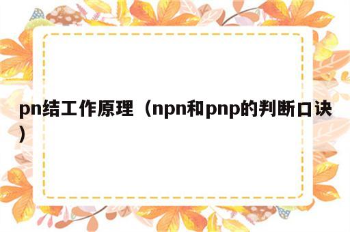 pn结工作原理（npn和pnp的判断口诀）
