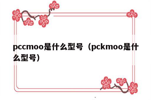 pccmoo是什么型号（pckmoo是什么型号）