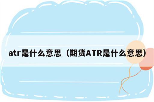 atr是什么意思（期货ATR是什么意思）