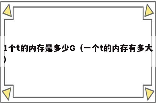 1个t的内存是多少G（一个t的内存有多大）