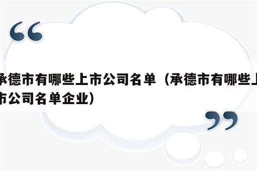 承德市有哪些上市公司名单（承德市有哪些上市公司名单企业）