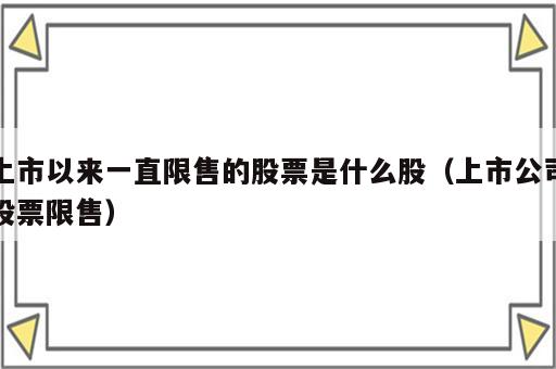 上市以来一直限售的股票是什么股（上市公司股票限售）